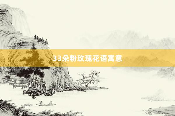 33朵粉玫瑰花语寓意