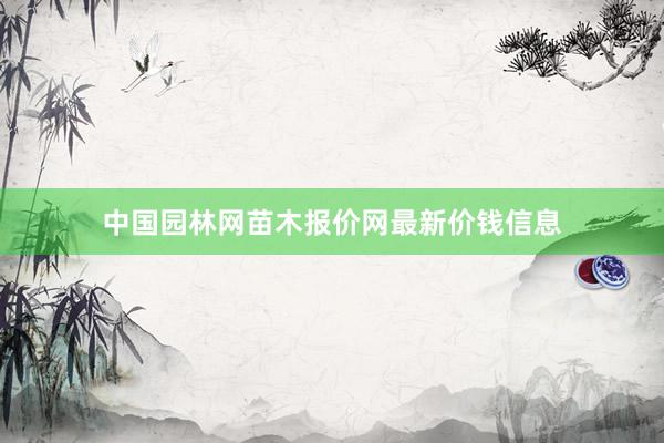 中国园林网苗木报价网最新价钱信息
