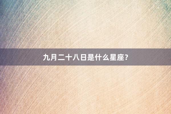 九月二十八日是什么星座？