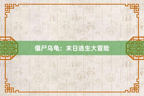 僵尸乌龟：末日逃生大冒险