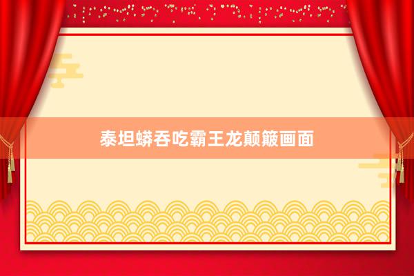 泰坦蟒吞吃霸王龙颠簸画面